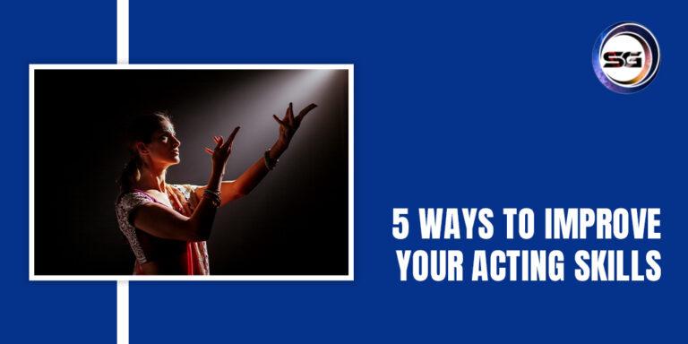 5 WAYS TO IMPROVE YOUR ACTING SKILLS